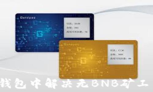 
如何在TP钱包中解决无BNB矿工费的问题？