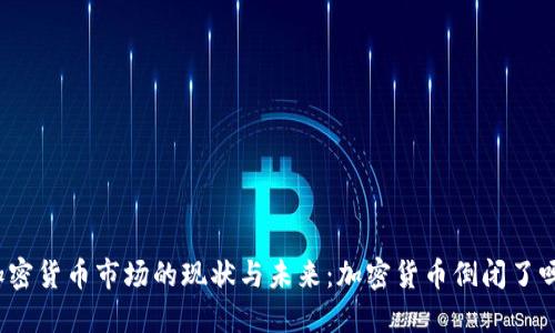 加密货币市场的现状与未来：加密货币倒闭了吗？