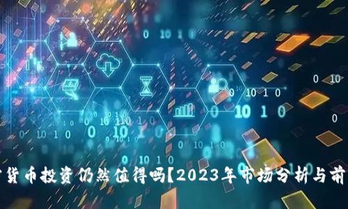 : 加密货币投资仍然值得吗？2023年市场分析与前景展望