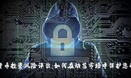 加密货币投资风险评估：如何在动荡市场中保护您的资产