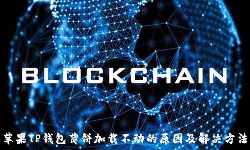   
苹果TP钱包薄饼加载不动的原因及解决方法