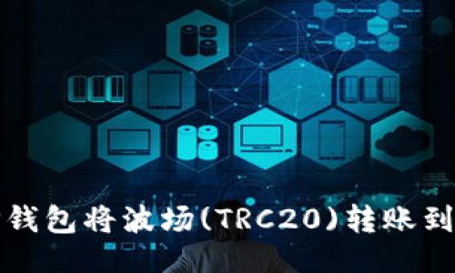 示例：
如何通过TP钱包将波场(TRC20)转账到币安交易所