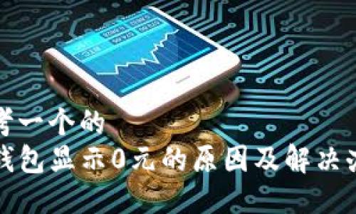 思考一个的  
TP钱包显示0元的原因及解决办法