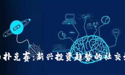 加密货币扑克赛：新兴投资趋势的社交娱乐革命
