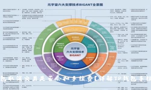 : TP钱包取消交易是否会扣手续费？详解TP钱包手续费政策