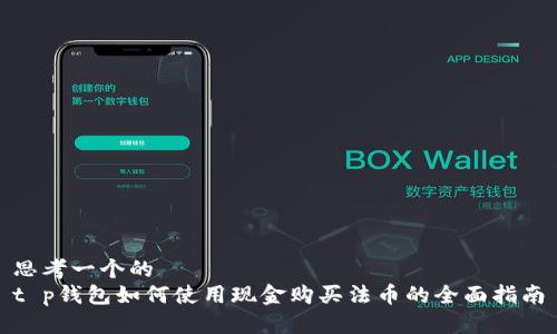 思考一个的  
t p钱包如何使用现金购买法币的全面指南