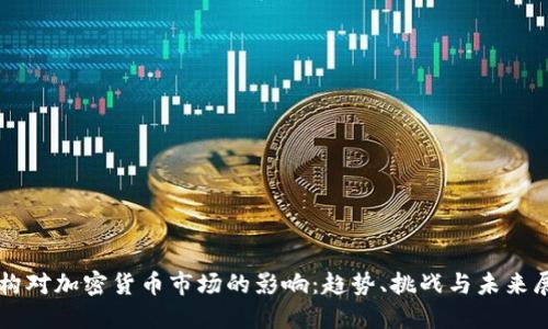 机构对加密货币市场的影响：趋势、挑战与未来展望