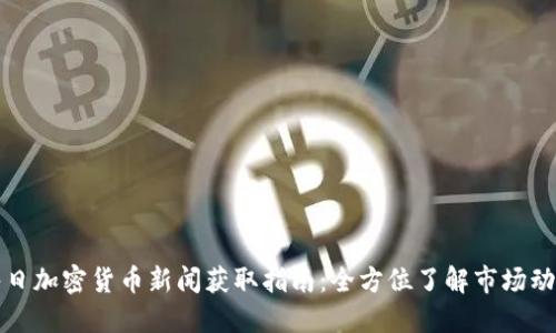 每日加密货币新闻获取指南：全方位了解市场动态