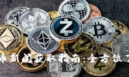 每日加密货币新闻获取指南：全方位了解市场动态