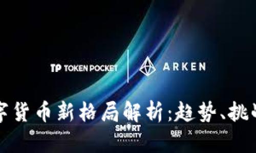 加密数字货币新格局解析：趋势、挑战与未来