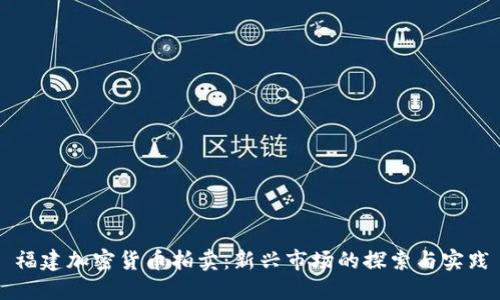 福建加密货币拍卖：新兴市场的探索与实践