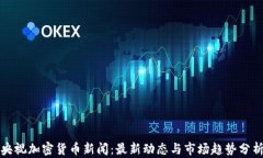 央视加密货币新闻：最新动态与市场趋势分析