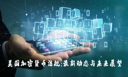 美国加密货币法规：最新动态与未来展望