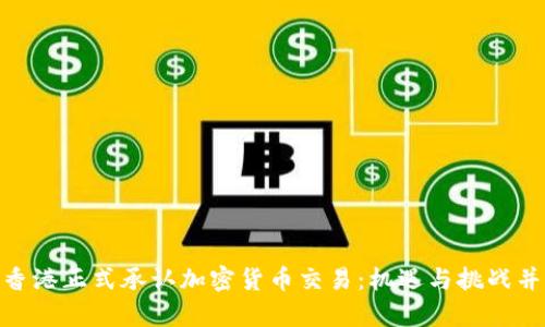 : 香港正式承认加密货币交易：机遇与挑战并存