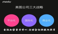 香港加密货币中心：全球金融科技的新星
