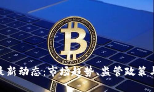 加密货币最新动态：市场趋势、监管政策与投资机遇