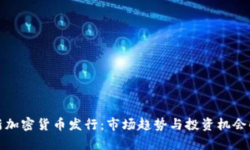 最新加密货币发行：市场趋势与投资机会解析