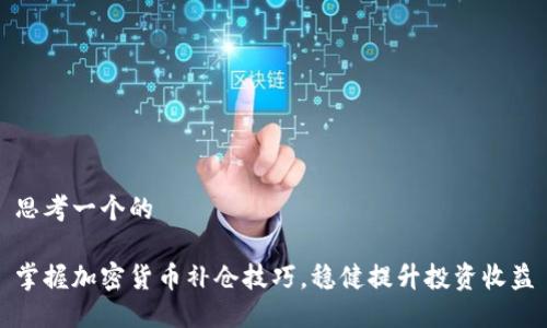 思考一个的
掌握加密货币补仓技巧,稳健提升投资收益