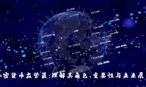 加密货币监管员：理解其角色、重要性与未来展望