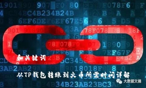 和关键词
从TP钱包转账到火币所需时间详解
