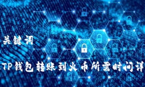 和关键词
从TP钱包转账到火币所需时间详解