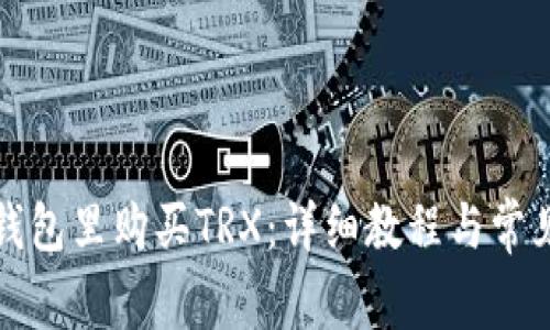 如何在TP钱包里购买TRX：详细教程与常见问题解答