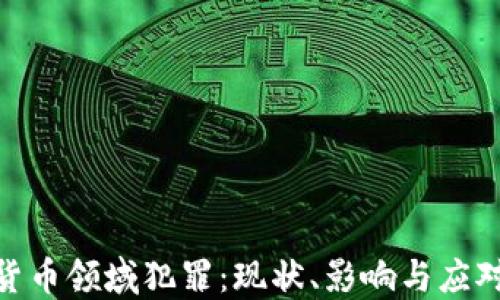 
加密货币领域犯罪：现状、影响与应对措施
