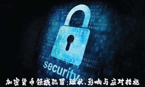 
加密货币领域犯罪：现状、影响与应对措施