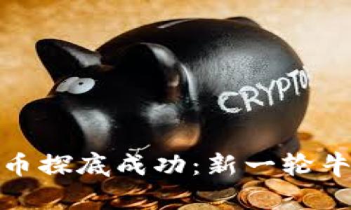 : 加密货币探底成功：新一轮牛市的曙光