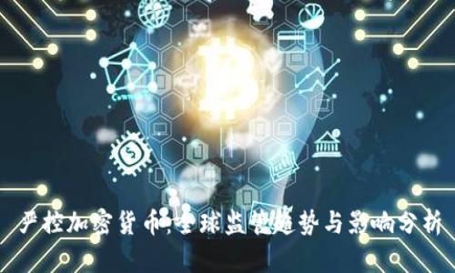 严控加密货币：全球监管趋势与影响分析