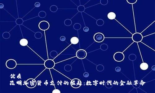 优质  
昆明加密货币支付的崛起：数字时代的金融革命