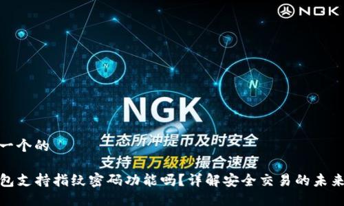 思考一个的

TP钱包支持指纹密码功能吗？详解安全交易的未来趋势