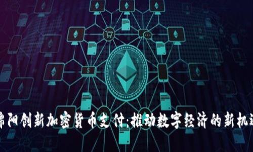 绵阳创新加密货币支付：推动数字经济的新机遇