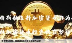 为何特斯拉选择加密货币作为投资？特斯拉加密