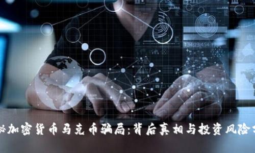 揭秘加密货币马克币骗局：背后真相与投资风险分析