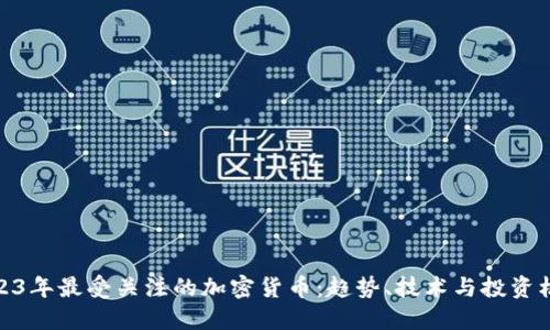 2023年最受关注的加密货币：趋势、技术与投资机会