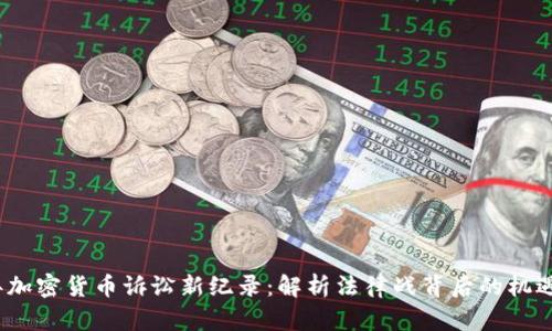 2023年加密货币诉讼新纪录：解析法律战背后的机遇与挑战