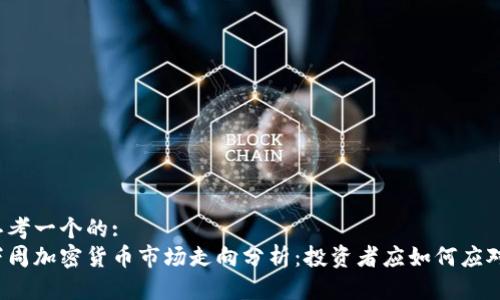思考一个的:
下周加密货币市场走向分析：投资者应如何应对？
