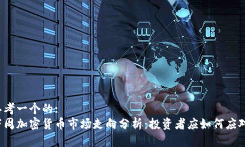 思考一个的:
下周加密货币市场走向分析：投资者应如何应对？