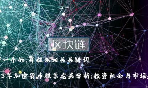 思考一个的，并提供相关关键词

2023年加密货币股票龙头分析：投资机会与市场趋势