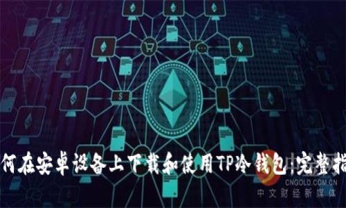 如何在安卓设备上下载和使用TP冷钱包：完整指南