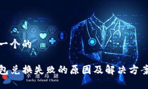 思考一个的

TP钱包兑换失败的原因及解决方案详解