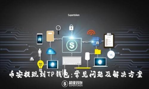 币安提现到TP钱包：常见问题及解决方案
