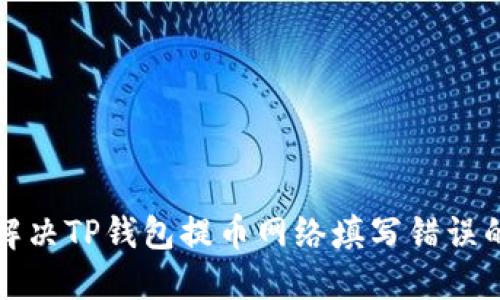 如何解决TP钱包提币网络填写错误的问题