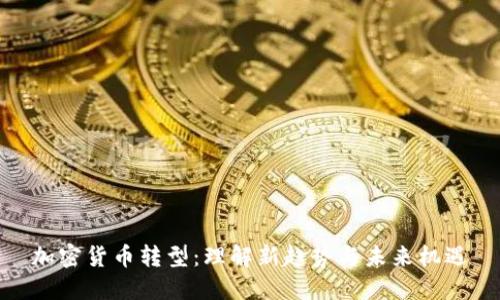 加密货币转型:理解新趋势与未来机遇