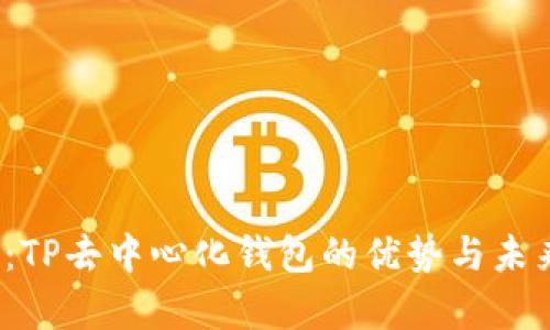 2025必看:TP去中心化钱包的优势与未来发展分析