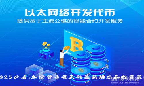 2025必看:加密货币每天的最新动态和投资策略