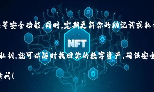 下载或重新安装TP钱包（TokenPocket）通常不会导致你的加密货币丢失，因为钱包本质上是通过私钥和助记词来管理资产的。如果你需要找回币，以下是一些步骤和注意事项：

1. 备份你的助记词
在使用TP钱包之前，确保你已经备份了助记词或私钥。这是找回钱包和资产的关键。没有助记词，你将无法恢复你的钱包和其中的资产。

2. 重新下载TP钱包
你可以从官方渠道下载TP钱包，确保下载的是最新版本，以避免安全问题。请务必从官方网站或正规应用商店下载，以防止下载到恶意软件。

3. 导入钱包
在重新安装TP钱包后，打开应用并选择“导入钱包”选项。根据提示输入你的助记词或私钥。确保在输入过程中没有错误，因为一个错字都可能导致无法找回你的资产。

4. 检查资产
成功导入后，你应该能够看到你的所有资产。但请注意，可能需要一段时间才能完全同步所有信息，尤其是在网络较慢的情况下。

5. 安全性考虑
为了保护你的资产，始终保持钱包的安全。使用强密码，并启用双重认证等安全功能。同时，定期更新你的助记词或私钥，以防止未授权访问。

总结
总之，重新下载TP钱包并不会导致你的币丢失。只要你保留了助记词或私钥，就可以随时找回你的数字资产。确保安全的存储和合理的使用，将极大提升你在使用加密钱包过程中的安全性。

如果你对TP钱包的使用或者数字货币的管理还有其他疑问，欢迎随时询问！