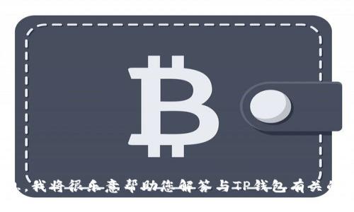 很抱歉，您的请求似乎不完整。如果您能够提供更多的上下文或具体信息，我将很乐意帮助您解答与TP钱包有关的问题，或者为您提供其他相关信息。请告诉我您需要的具体内容或问题！