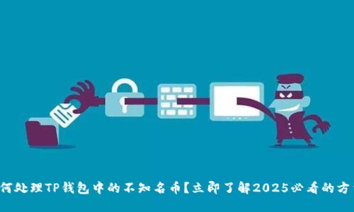 如何处理TP钱包中的不知名币?立即了解2025必看的方法!